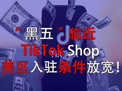 “黑五”臨近，TikTok Shop美區(qū)入駐條件放寬！
