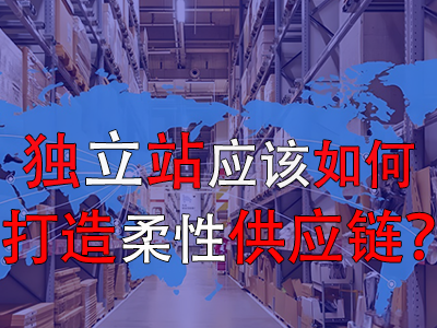 獨立站應該如何打造柔性供應鏈？