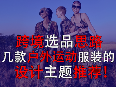 跨境選品思路，幾款戶外運(yùn)動(dòng)服裝的設(shè)計(jì)主題推薦！