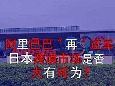 阿里巴巴“再”進軍日本，日本跨境市場是否大有可為？