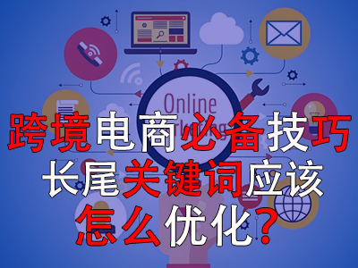 跨境電商必備技巧，長尾關(guān)鍵詞應(yīng)該怎么優(yōu)化？
