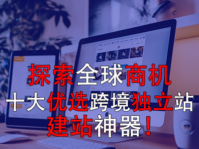 探索全球商機(jī)：十大優(yōu)選跨境獨(dú)立站建站神器