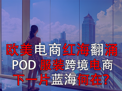 歐美電商紅海翻涌，POD服裝跨境電商下一片藍(lán)海何在？