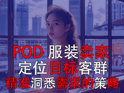 POD服裝賣家：定位目標(biāo)客群與精準(zhǔn)洞悉需求的策略探索