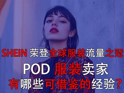 SHEIN榮登全球服裝流量之冠，POD服裝賣家有哪些可借鑒的經(jīng)驗？