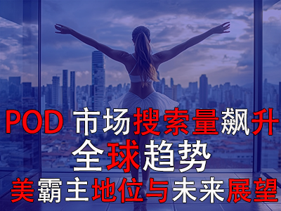 POD市場搜索量飆升：全球趨勢、美霸主地位與未來展望