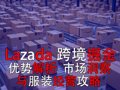 Lazada跨境掘金：優(yōu)勢解析、市場洞察與服裝經(jīng)營攻略