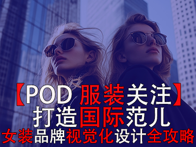 【POD服裝關(guān)注】打造國際范兒，跨境電商女裝品牌視覺化設(shè)計全攻略