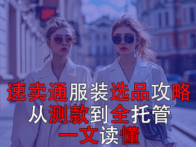速賣(mài)通服裝選品攻略：從測(cè)款到全托管，一文讀懂