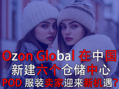 Ozon Global在中國(guó)新建六個(gè)倉(cāng)儲(chǔ)中心，POD服裝賣家迎來新機(jī)遇？
