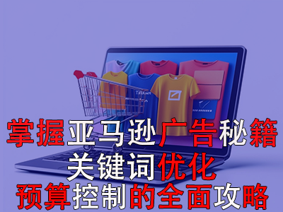 掌握亞馬遜廣告秘籍：關(guān)鍵詞優(yōu)化與預(yù)算控制的全面攻略
