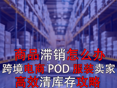 商品滯銷怎么辦？跨境電商POD服裝賣家高效清庫(kù)存攻略