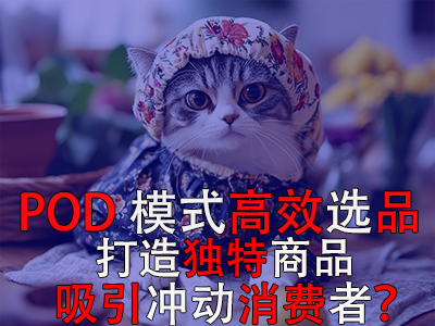 如何利用POD模式高效選品，打造獨(dú)特商品吸引沖動(dòng)消費(fèi)者？