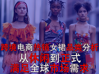 跨境電商熱銷女裙品類分析：從休閑到正式，滿足全球市場需求