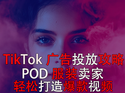 TikTok廣告投放全攻略，POD服裝賣家輕松打造爆款視頻