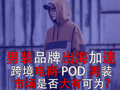 男裝品牌出海加速，跨境電商POD男裝市場是否大有可為？