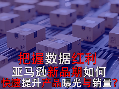 把握數(shù)據(jù)紅利期，亞馬遜新品期如何快速提升產(chǎn)品曝光與銷量？