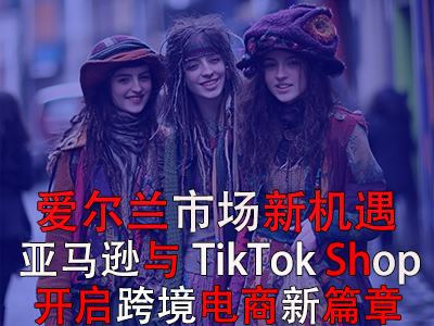 愛爾蘭市場新機(jī)遇：亞馬遜與TikTok Shop開啟跨境電商新篇章