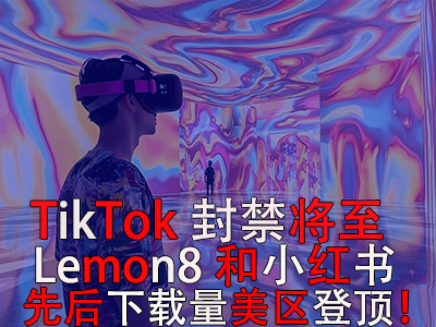 TikTok封禁將至，Lemon8和小紅書先后下載量美區(qū)登頂！