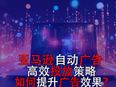 亞馬遜自動廣告高效投放策略，如何提升廣告效果？