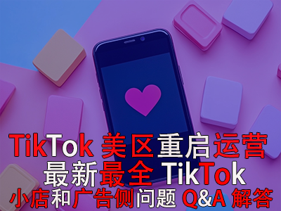 TikTok美區(qū)重啟運營！最新最全TikTok小店和廣告?zhèn)葐栴}Q&A解答
