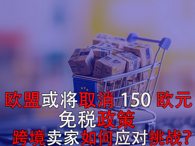 歐盟或?qū)⑷∠?50歐元免稅政策，跨境賣家如何應(yīng)對挑戰(zhàn)？